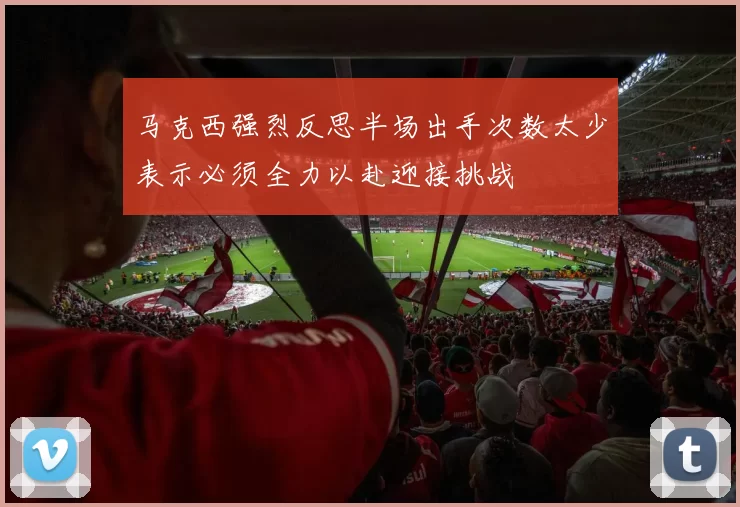 马克西强烈反思半场出手次数太少表示必须全力以赴迎接挑战