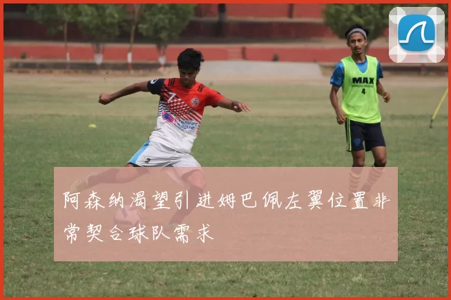 阿森纳渴望引进姆巴佩左翼位置非常契合球队需求