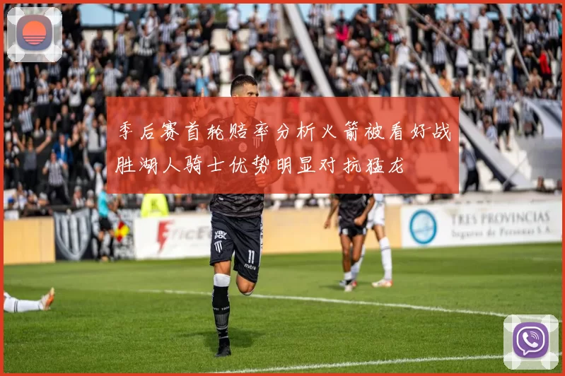 季后赛首轮赔率分析火箭被看好战胜湖人骑士优势明显对抗猛龙