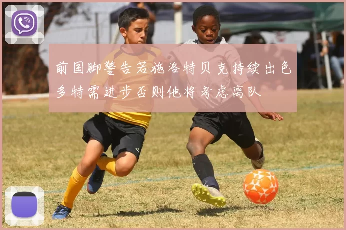 前国脚警告若施洛特贝克持续出色多特需进步否则他将考虑离队