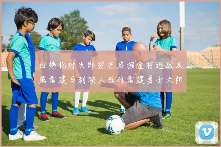 白热化对决即将开启掘金将迎战灰熊雷霆马刺湖人面对雷霆勇士太阳爵士
