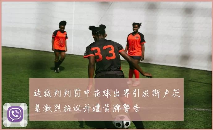 边裁判判罚申花球出界引发斯卢茨基激烈抗议并遭黄牌警告