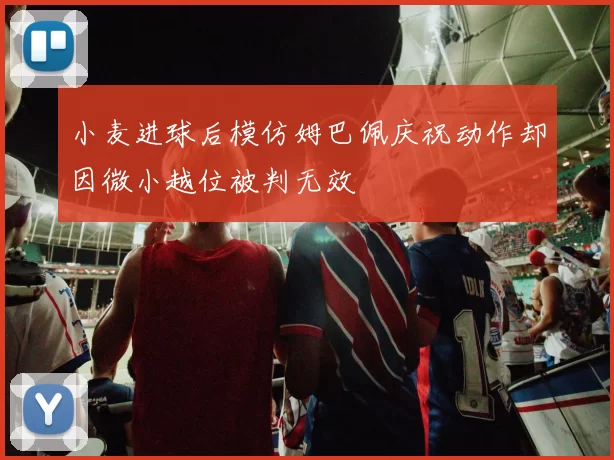 小麦进球后模仿姆巴佩庆祝动作却因微小越位被判无效