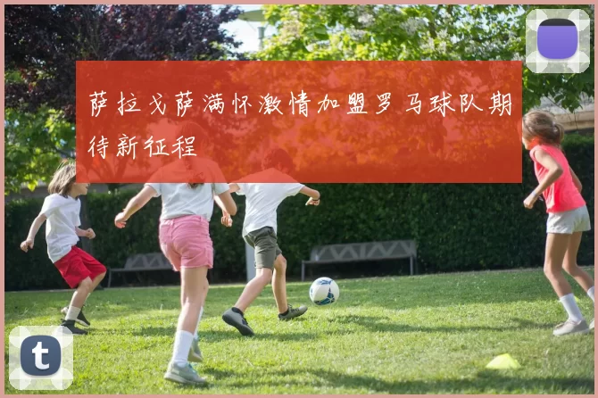 萨拉戈萨满怀激情加盟罗马球队期待新征程